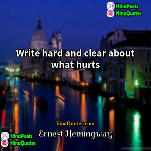 Ernest Hemingway Quotes | Write hard and clear about what hurts.
